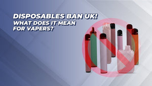 Disposables Vape Ban UK! What Does It Mean For Vapers?